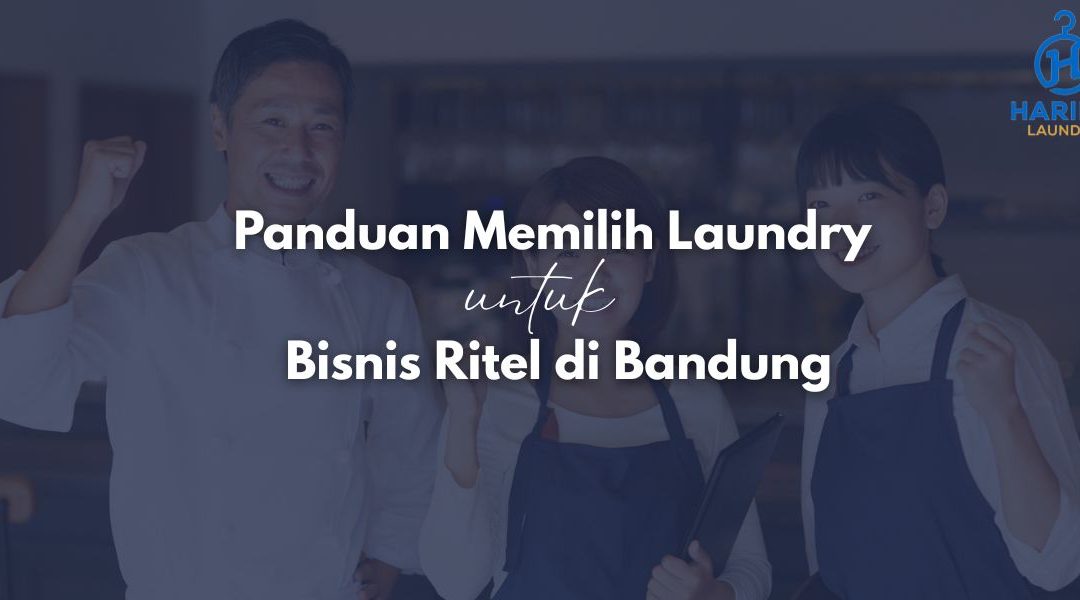 Panduan Memilih Laundry untuk Bisnis Ritel di Bandung