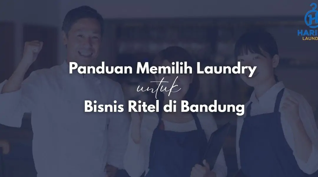 Panduan Memilih Laundry untuk Bisnis Ritel di Bandung